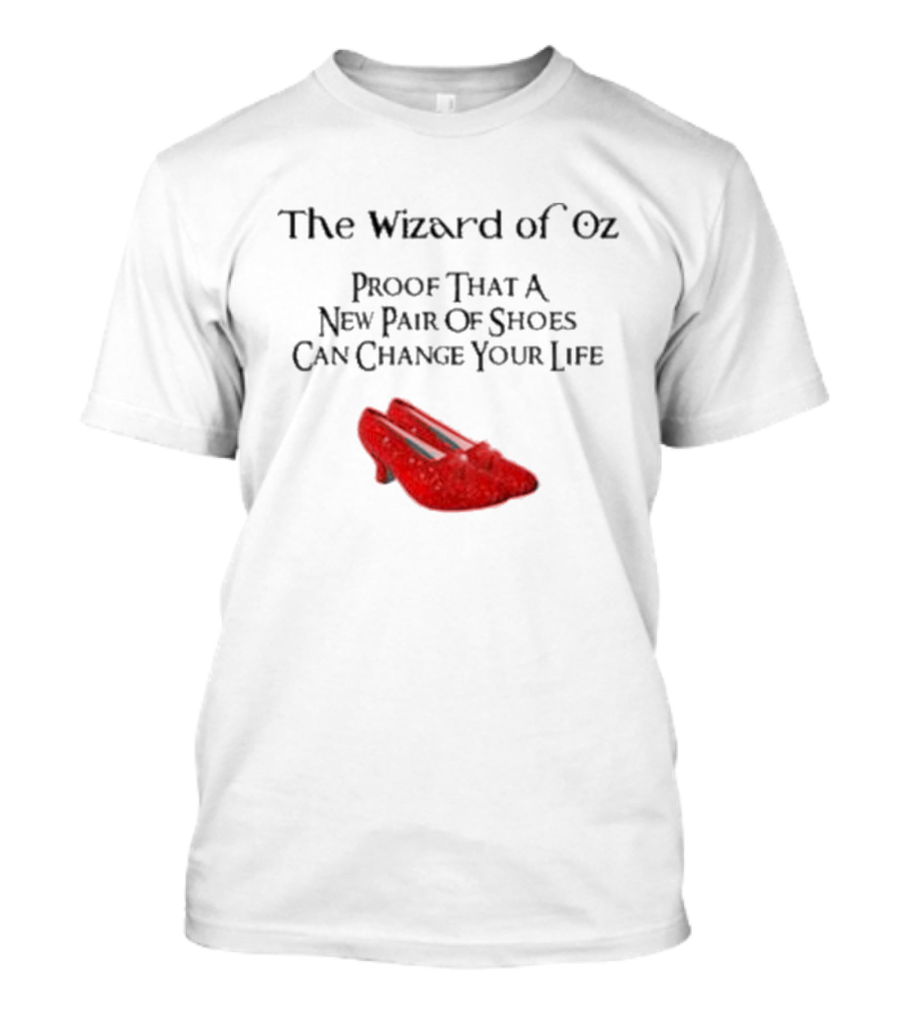 The Wizard Of Oz Red Shoes Proof That A New Pair Of Shoes Can Change Your Life T-Shirt