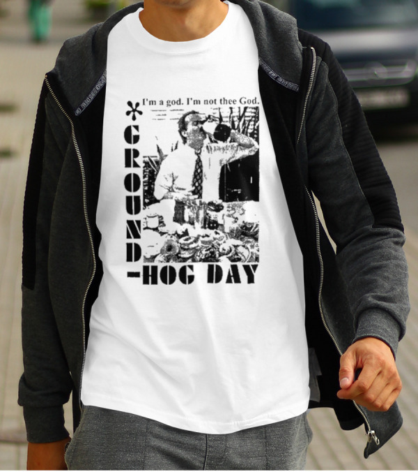 Groundhog Day I'm A God I'm Not Thee God T-Shirt
