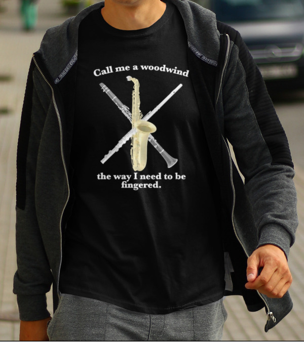 Call Me A Woodwind The Way I Need To Be Fingered Saxophone Clarinet Flute T-Shirt