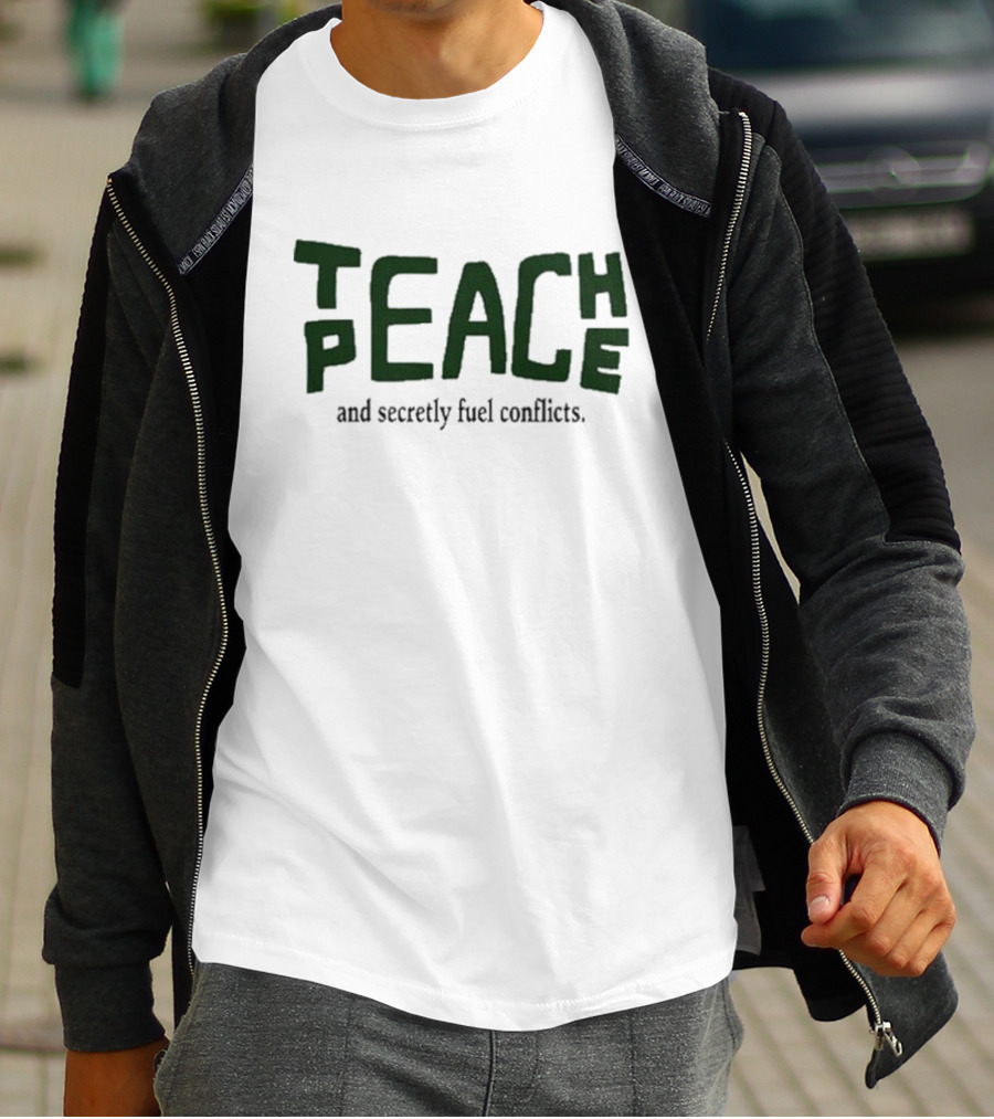 Teach Peace And Secretly Fuel Conflicts T-Shirt
