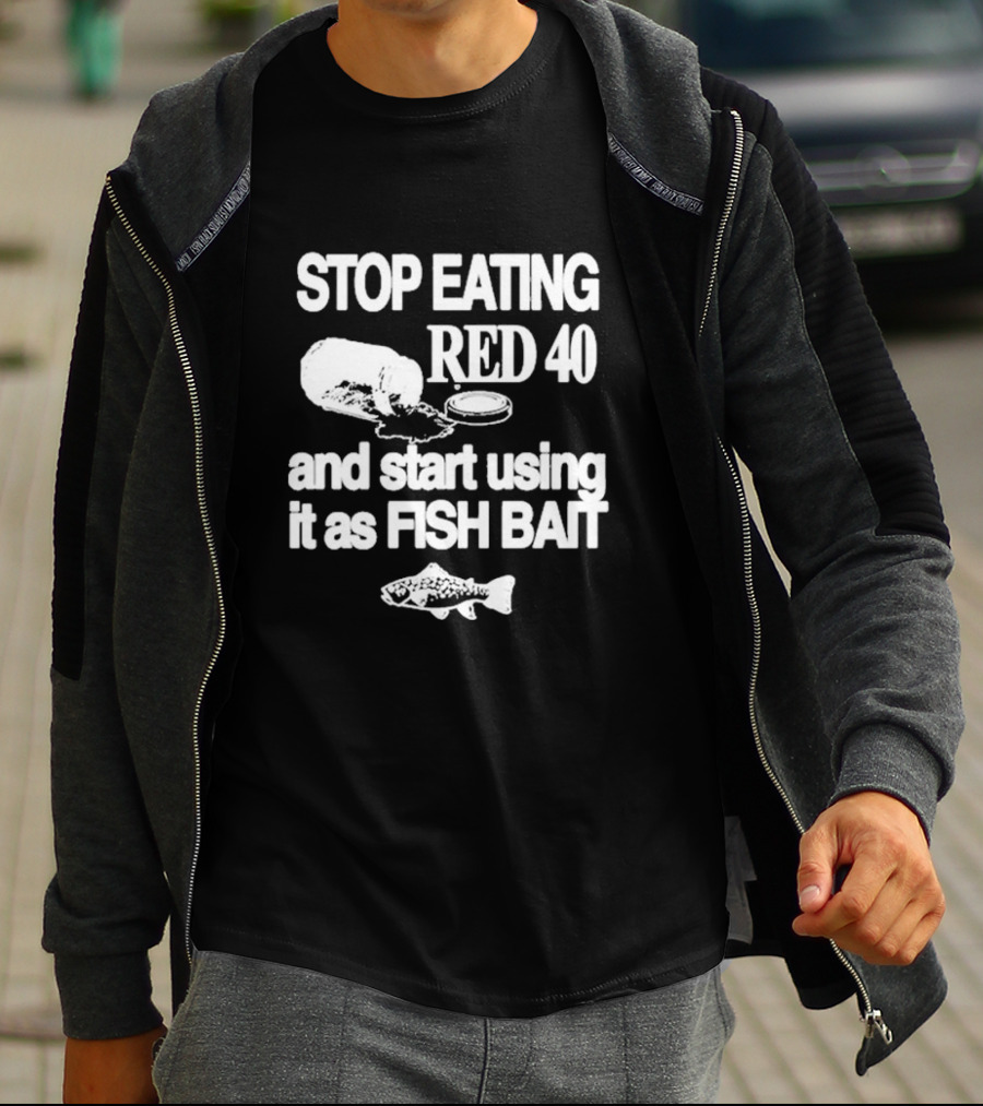 Stop Eating Red 40 And Start Using It As Fish Bait With Fish T-Shirt