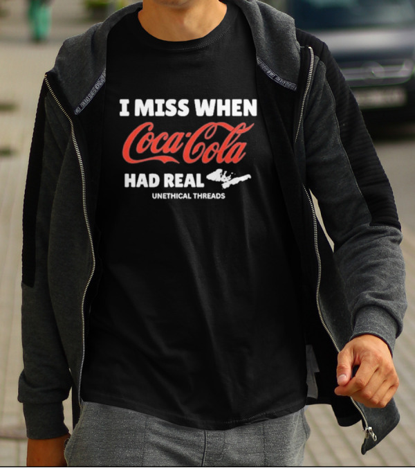Unethical Threads I Miss When Coca Cola Had Real Coke T-Shirt