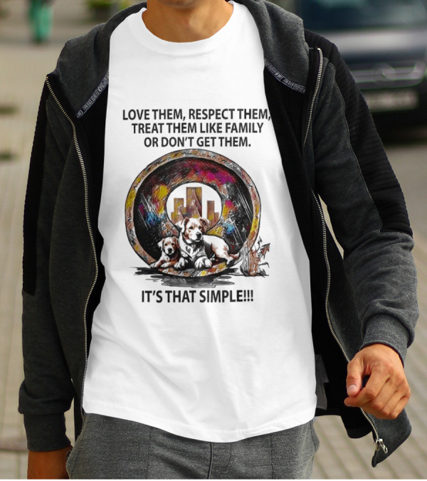 Love Them Respect Them Treat Them Like Family Or Don't Get Them It's That Simple T-Shirt