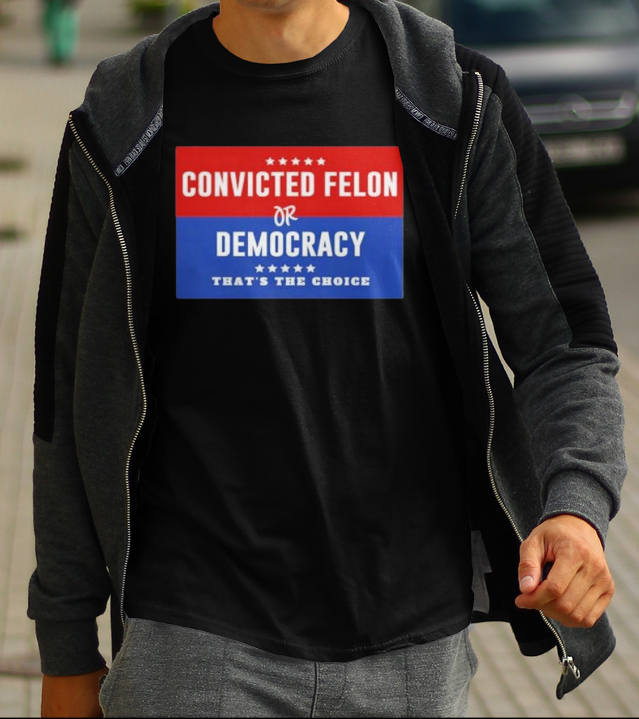 Convicted Felon Or Democracy That's The Choice Stars Political T-Shirt