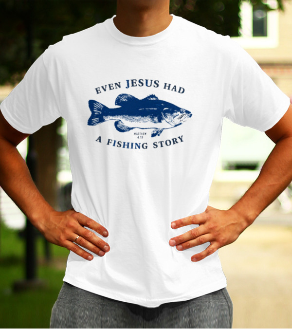 Even Jesus Had A Fishing Story Fish T-Shirt