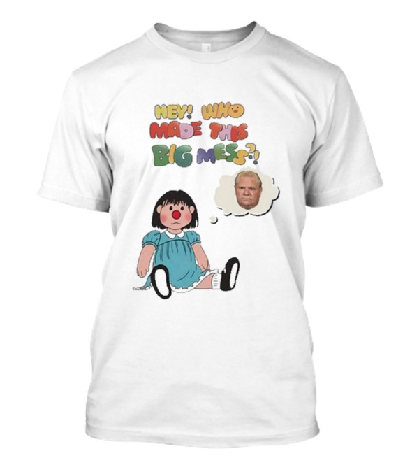 Hey Who Made This Big Mess Doug Ford Childlike Cartoon T-Shirt