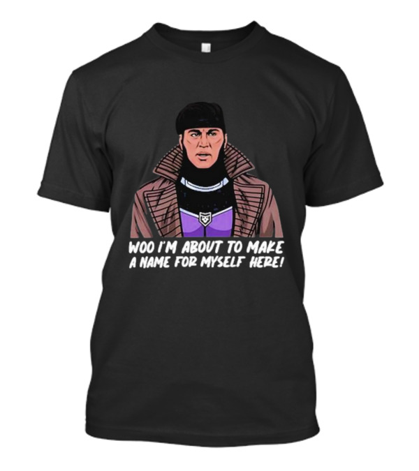 Patchops Gambit Woo I'm About To Make A Name For Myself Here T-Shirt