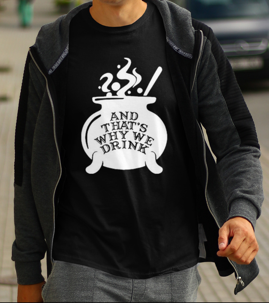 And That’s Why We Drink Witch’s Brew Cauldron Image T-Shirt