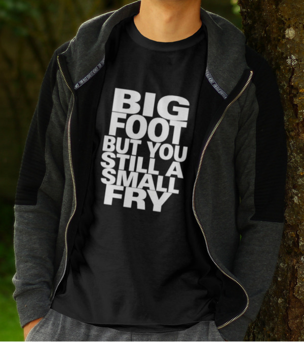 Big Foot But You Still A Small Fry T-Shirt