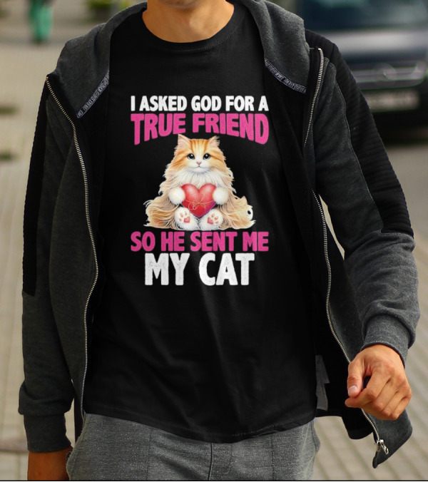 I Asked God For A True Friend So He Sent Me My Cat Fluffy Cat With Heart T-Shirt