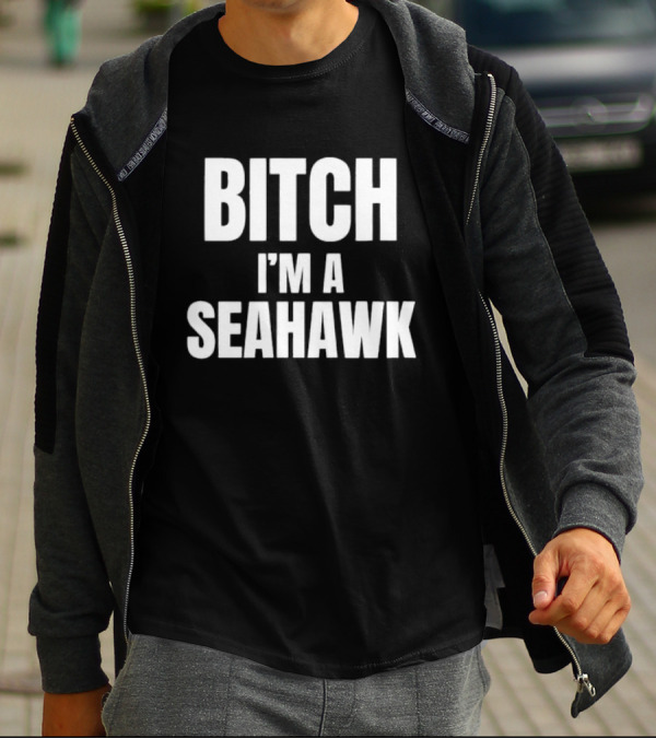 Bitch I’m A Seahawk Go Hawks Fan T-Shirt