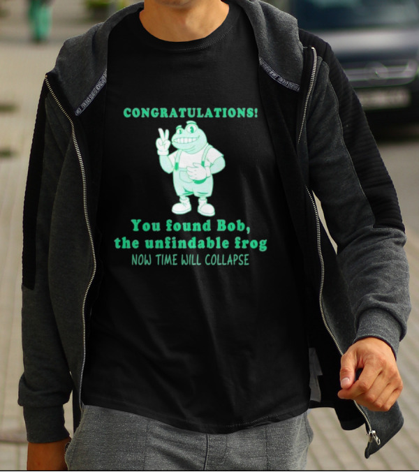 Congratulations You Found Bob The Unfindable Frog Now Time Will Collapse T-Shirt