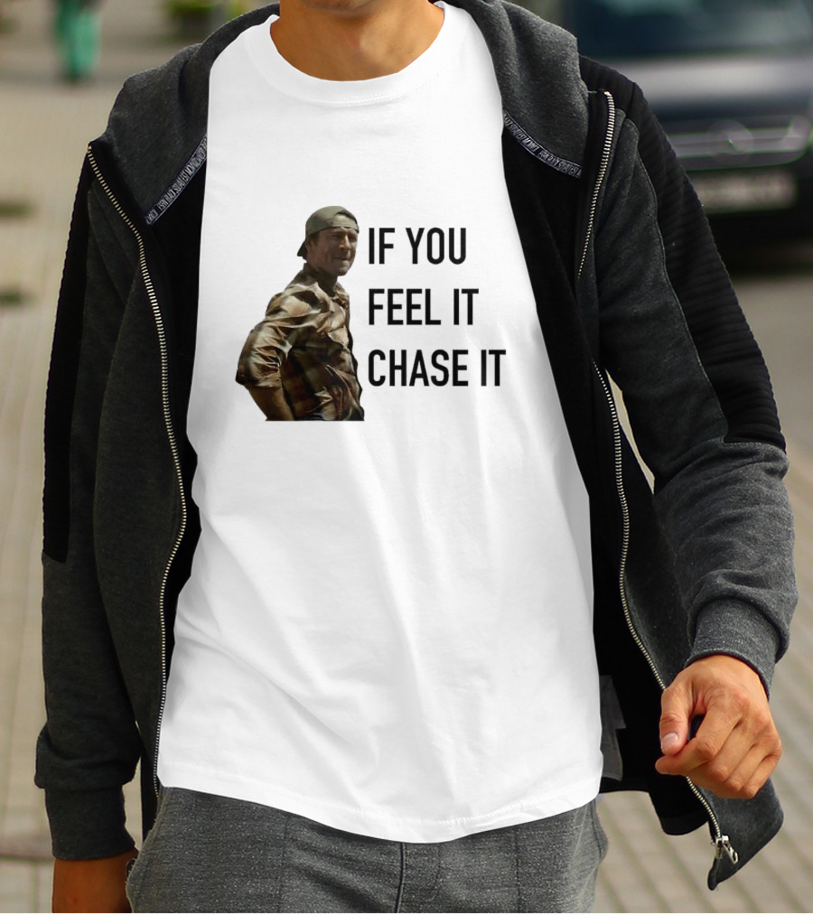 If You Feel It Chase It T-Shirt