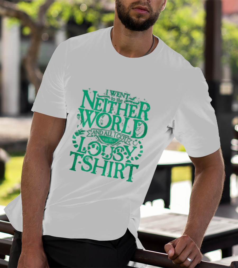 I Went To The Neitherworld And All I Got Was This Lousy T-Shirt