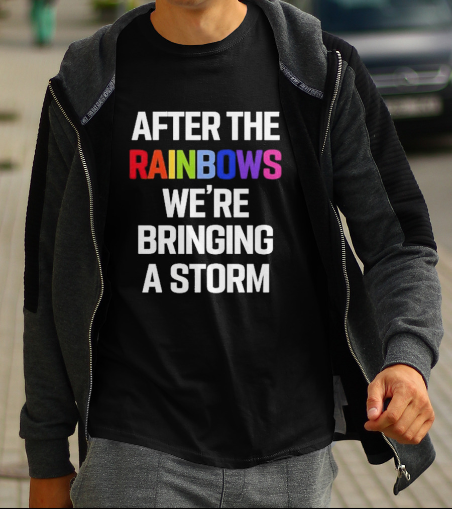 After The Rainbows We’re Bringing A Storm T-Shirt