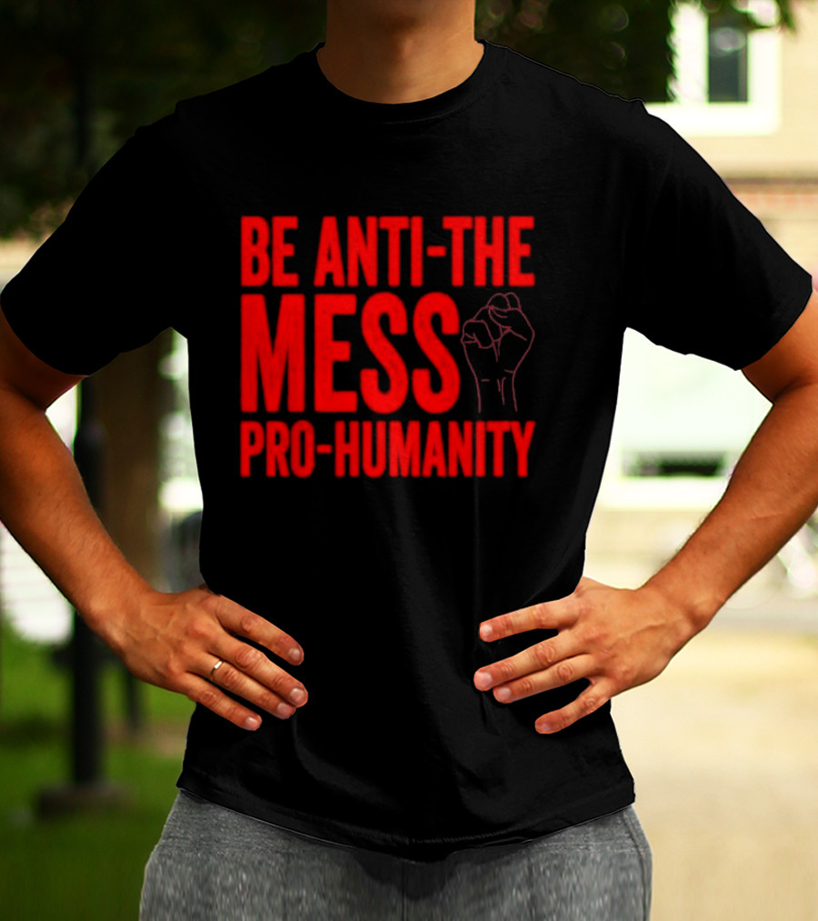 Anti-The Mess Pro-Humanity Fist Empowerment T-Shirt