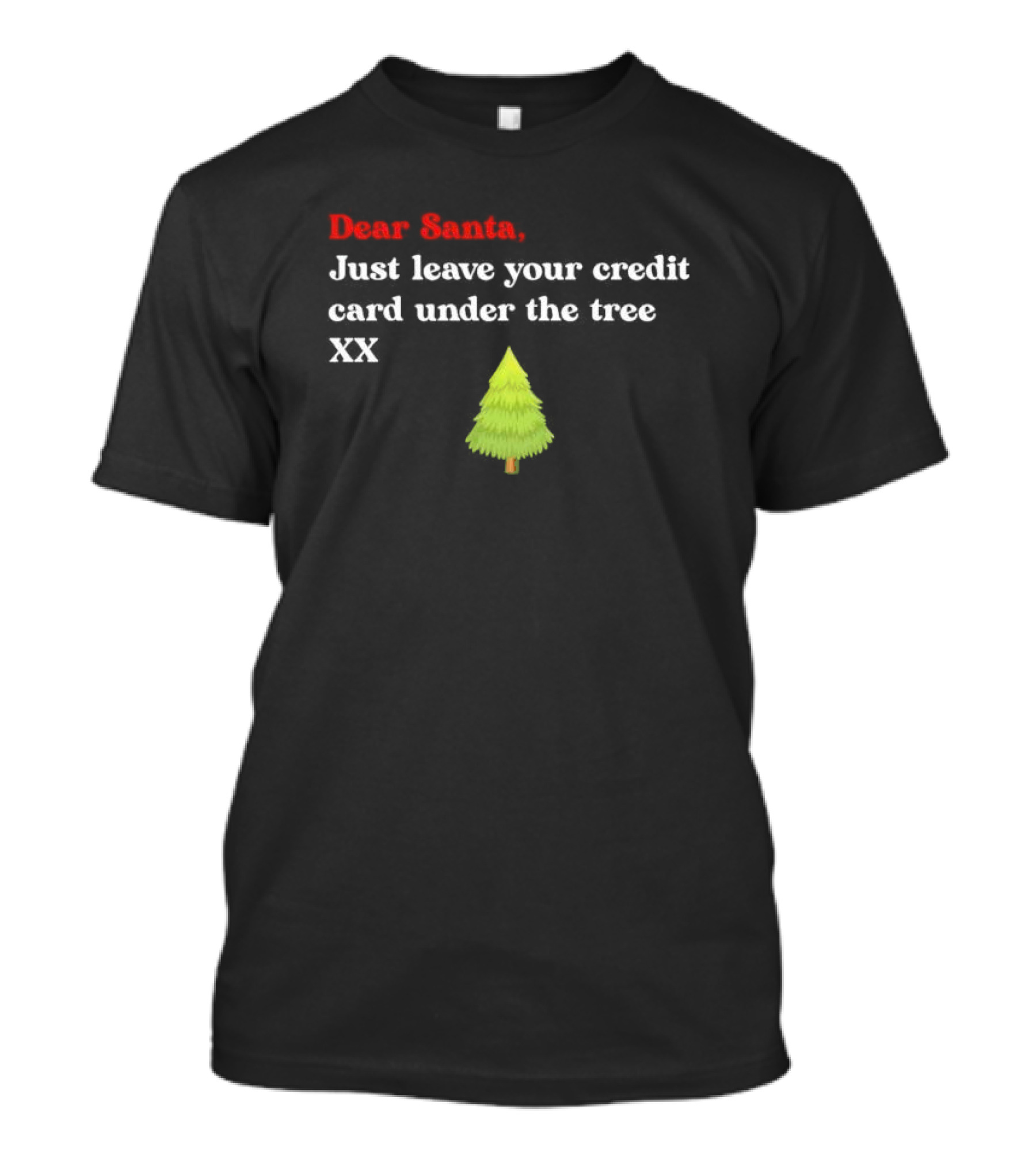 Dear Santa Just Leave Your Credit Card Under The Tree XX T-Shirt