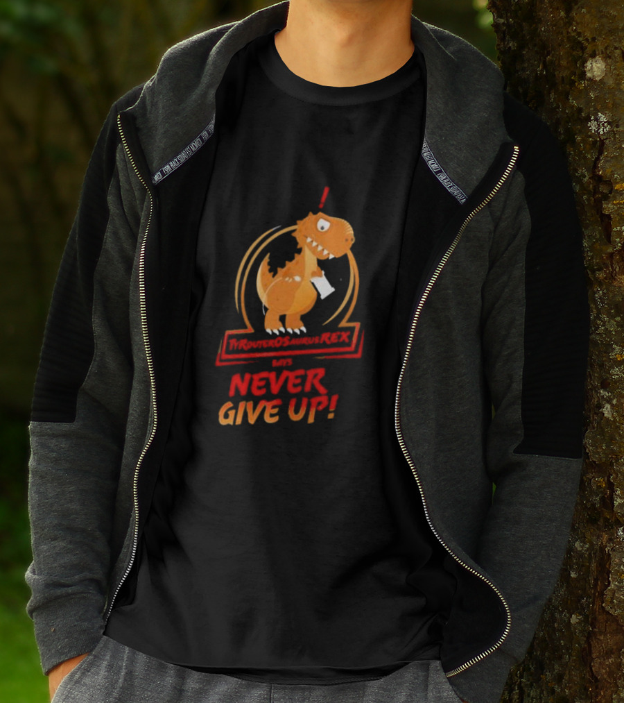 TYRANTOSAURUS REX SAYS NEVER GIVE UP T-Shirt