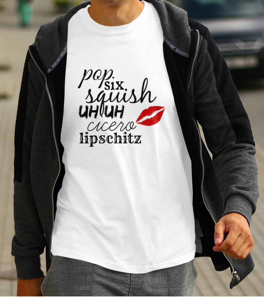 Pop Six Squish Uh Uh Cicero Lipschitz Cell Block Tango Kiss T-Shirt