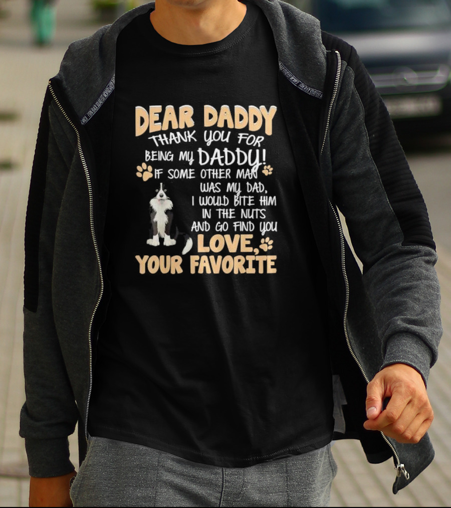 Dear Daddy Thank You For Being My Daddy If Some Other Man Was My Dad I Would Bite Him In The Nuts And Go Find You Love Your Favorite T-Shirt
