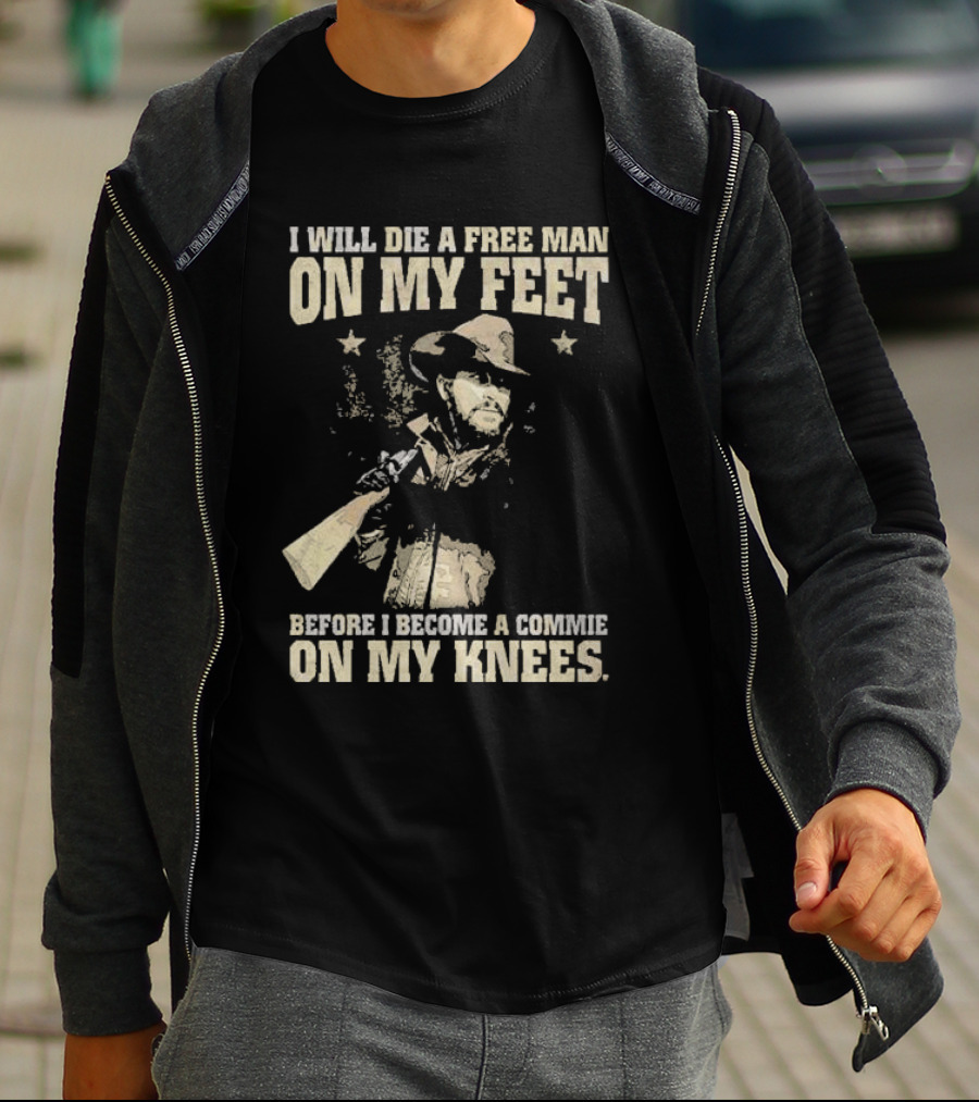 Rip Wheeler I Will Die A Free Man On My Feet Before I Become A Commie On My Knees T-Shirt