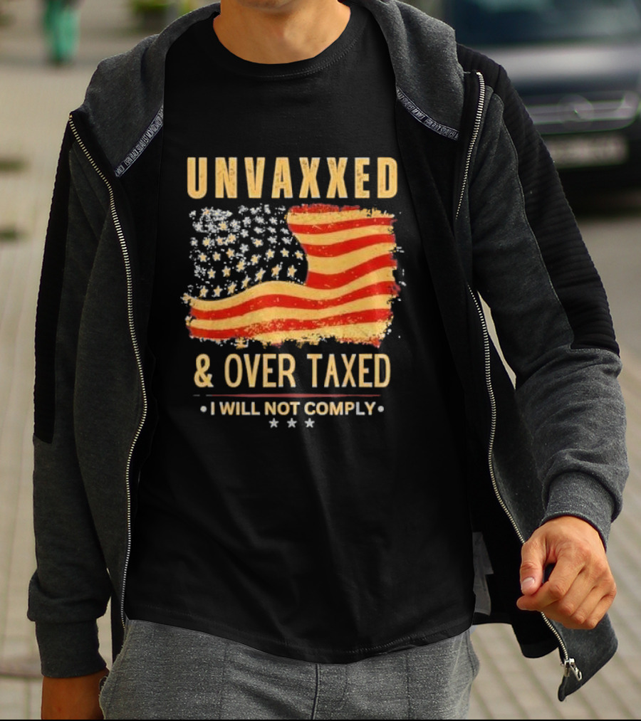 Unvaxxed And Over Taxed I Will Not Comply With Distressed American Flag T-Shirt