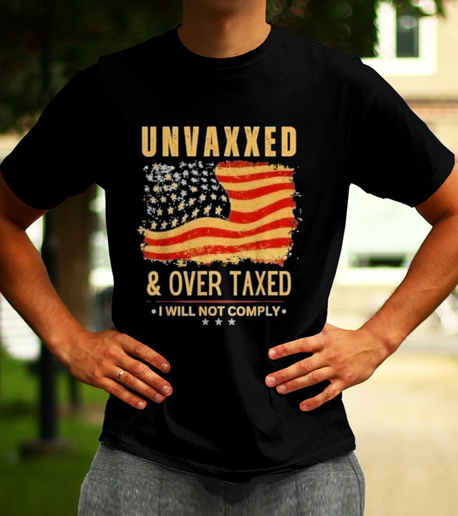 Unvaxxed And Over Taxed I Will Not Comply With Distressed American Flag T-Shirt