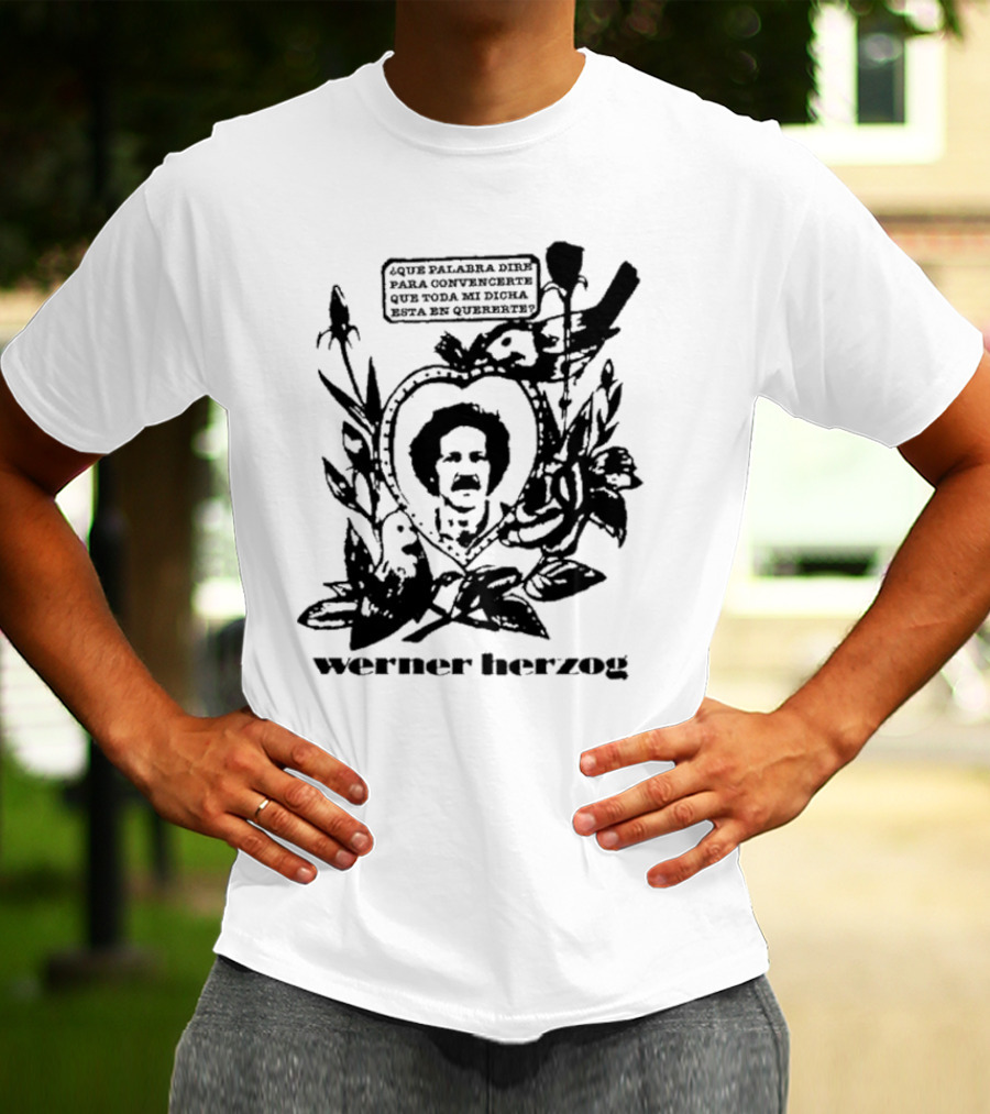 Werner Herzog Qué Palabra Diré Para Convencerte Que Toda Mi Dicha Está En Quererte T-Shirt