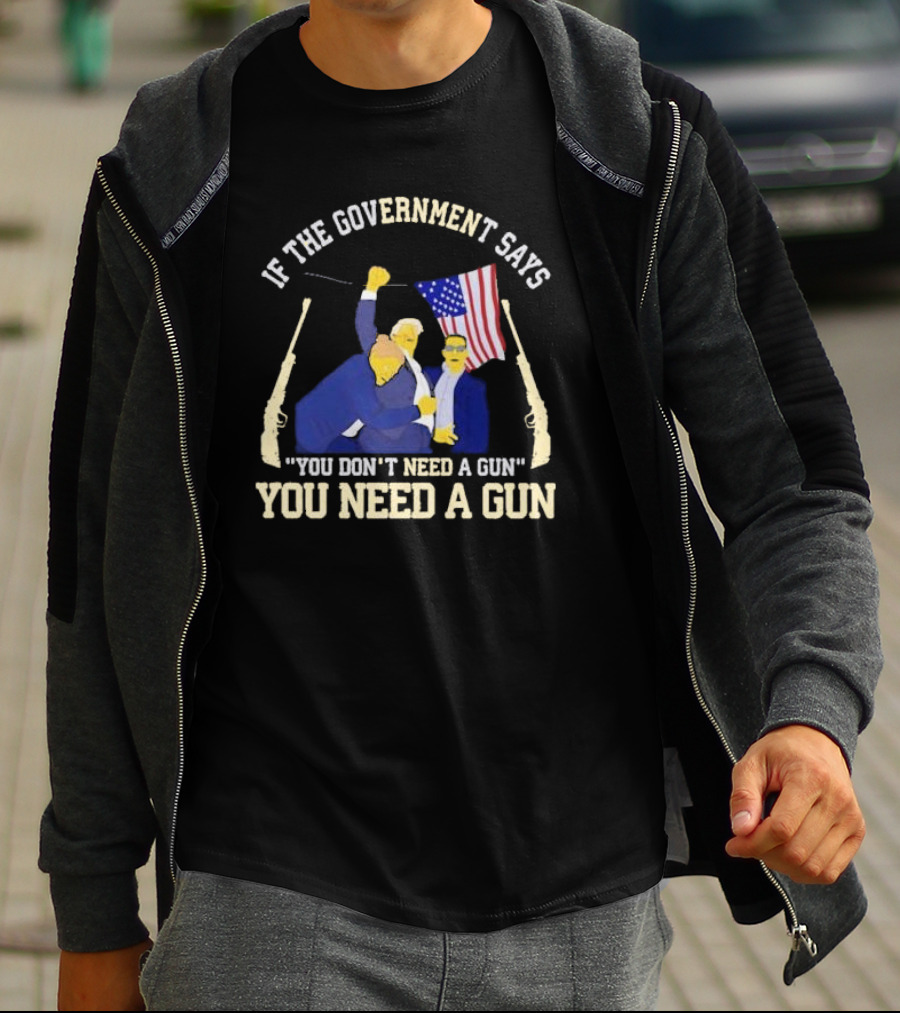 If The Government Says You Don’t Need A Gun You Need A Gun Flag Guns T-Shirt