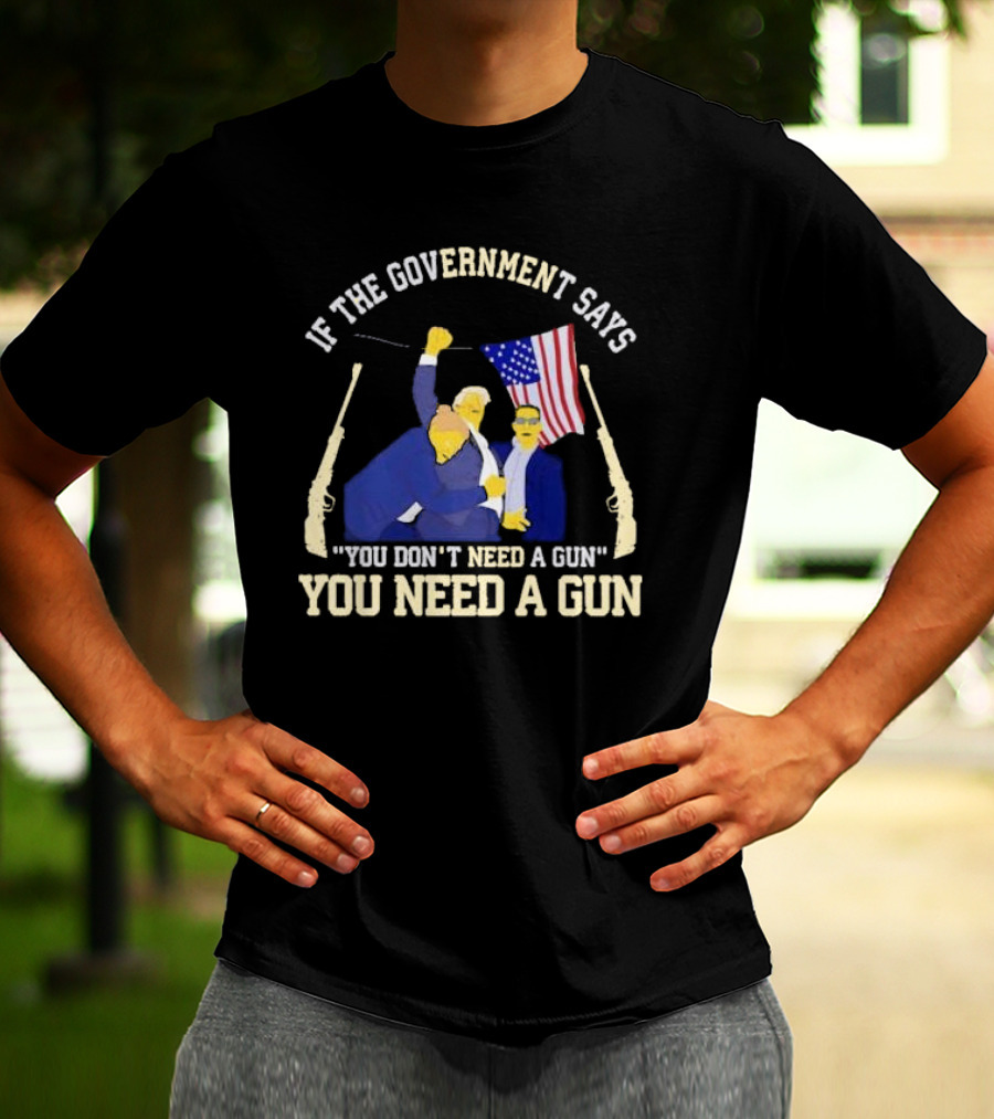 If The Government Says You Don’t Need A Gun You Need A Gun Flag Guns T-Shirt