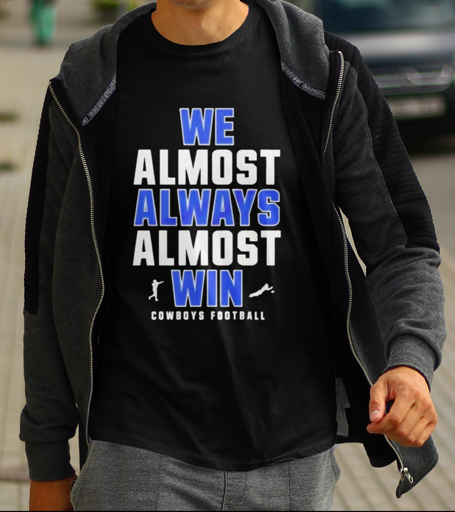 Dallas Cowboys We Almost Always Almost Win Cowboys Football T-Shirt