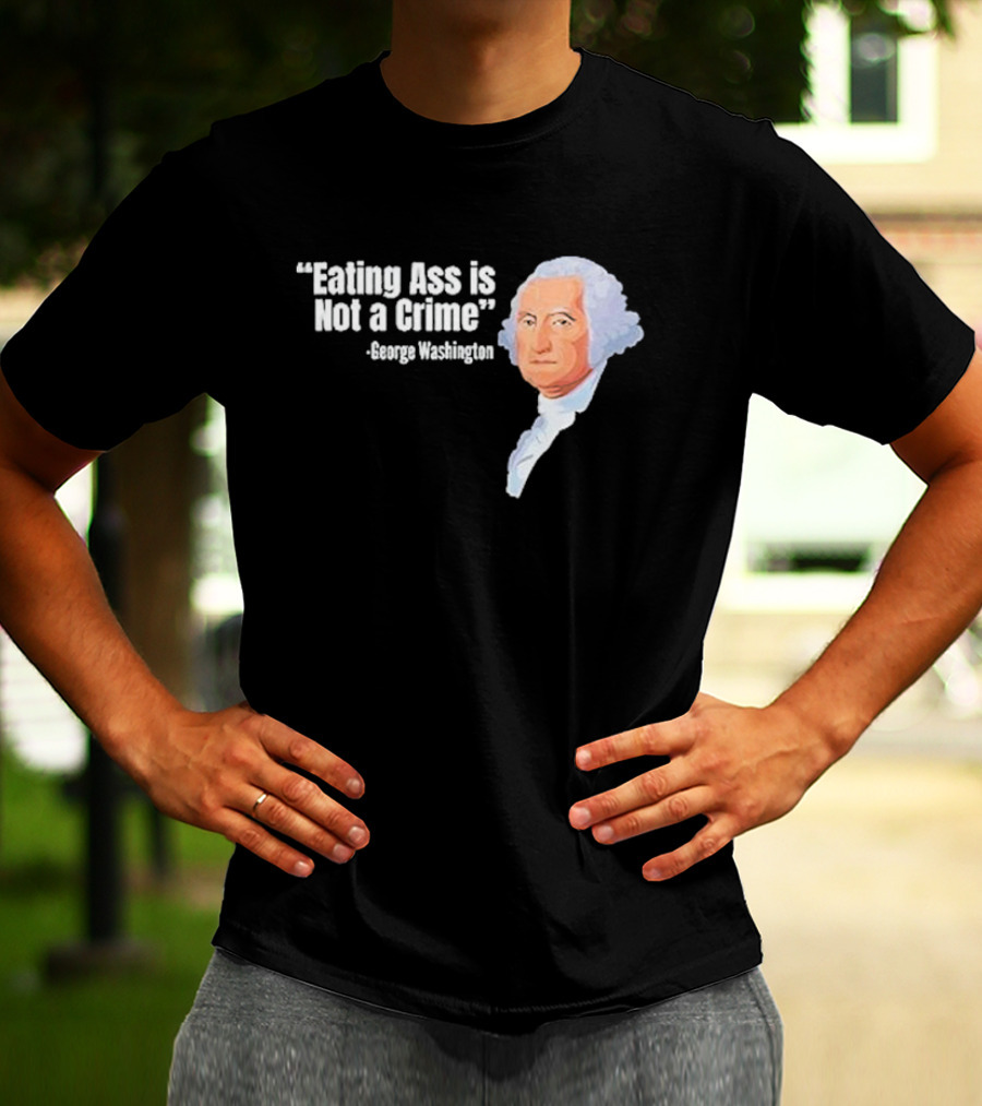 George Washington Quote Eating Ass Is Not A Crime T-Shirt
