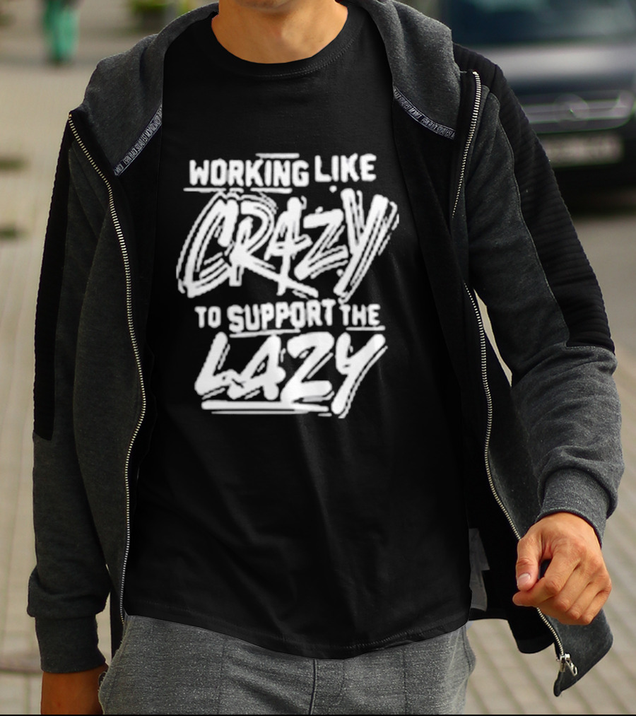 Working Like Crazy To Support The Lazy T-Shirt