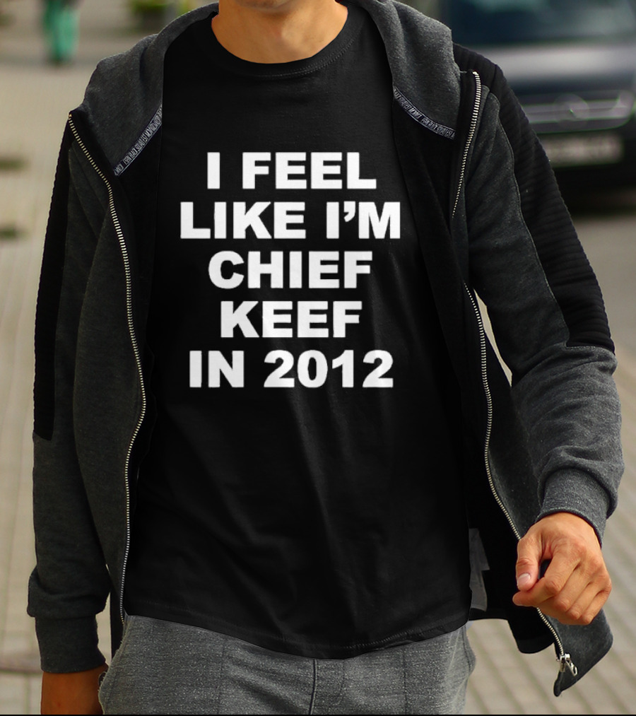 I Feel Like I’m Chief Keef In 2012 Retro Hip Hop Expression T-Shirt
