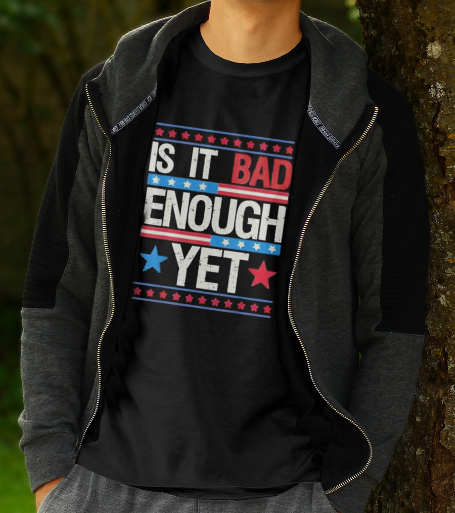 Is It Bad Enough Yet Stars Stripes Patriotic Political Message T-Shirt