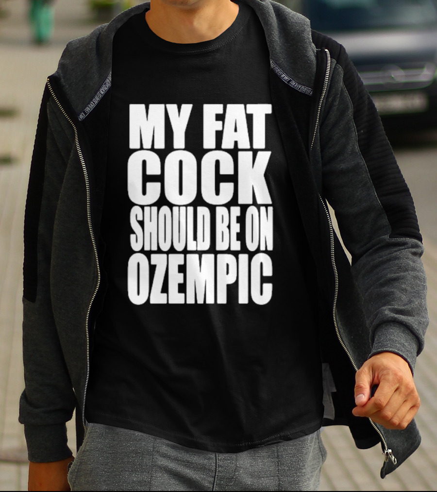 My Fat Cock Should Be On Ozempic T-Shirt