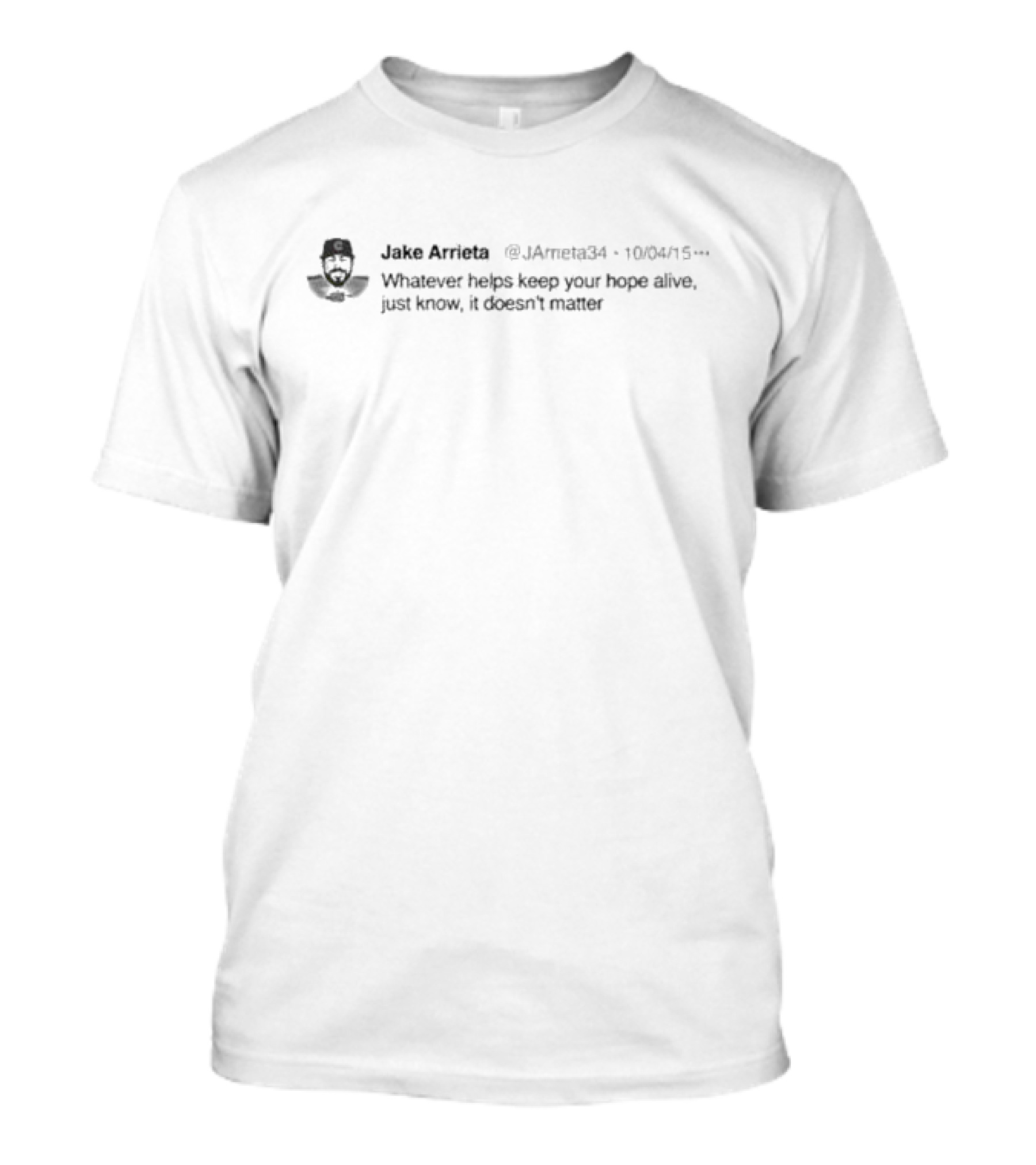 Jake Arrieta Whatever Helps Keep Your Hope Alive Just Know It Doesn’t Matter Tweet 10/04/15 T-Shirt