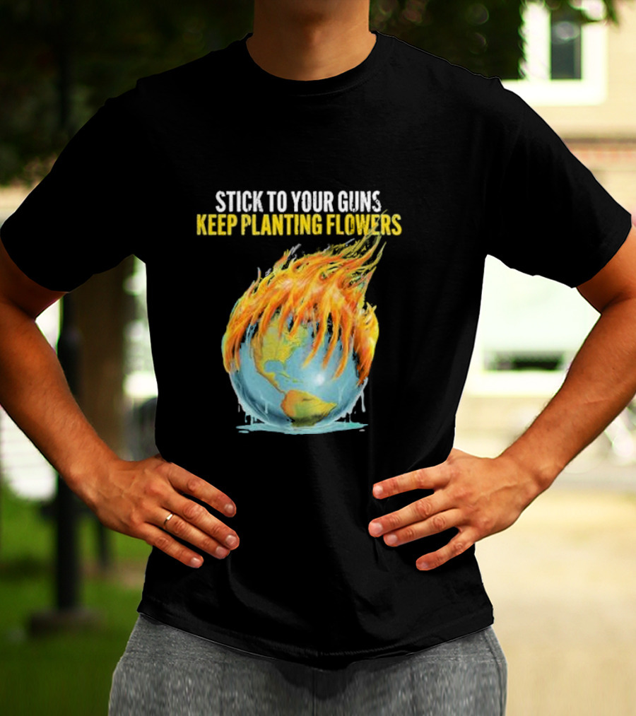 Stick To Your Guns Keep Planting Flowers Flaming Globe T-Shirt