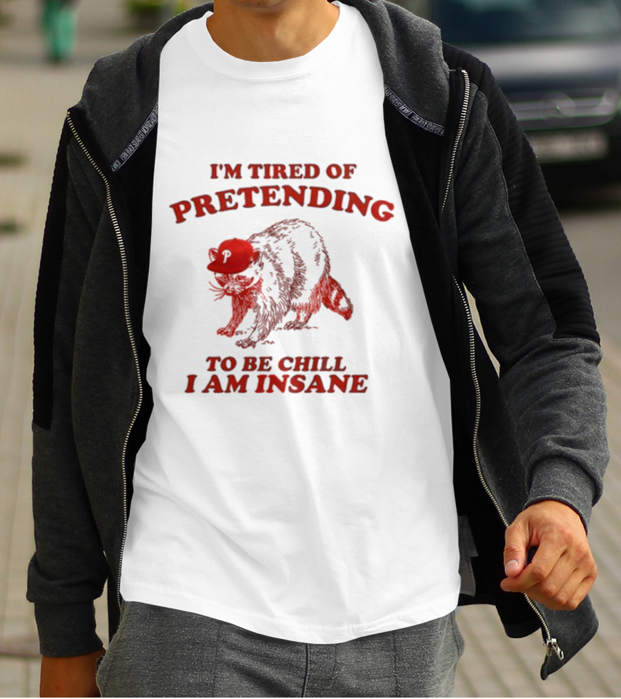 I'm Tired Of Pretending To Be Chill I Am Insane Racoon Go Phils T-Shirt