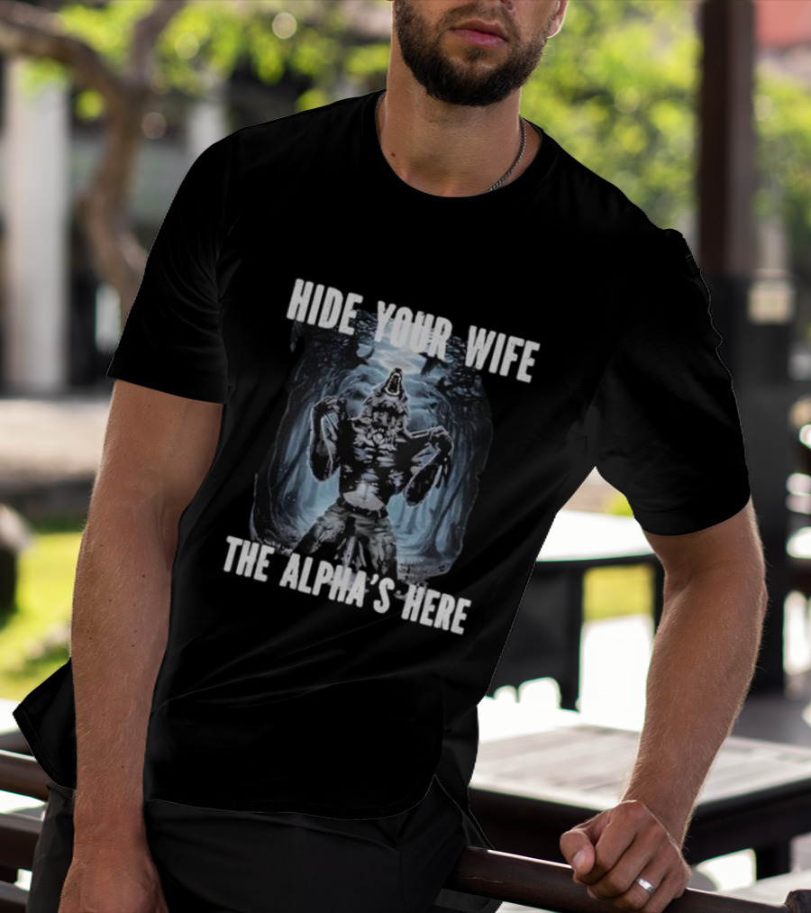 Hide Your Wife The Alpha's Here Werewolf Ripping Meme T-Shirt