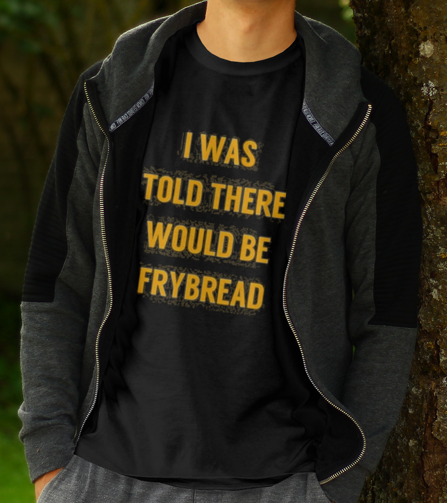 I Was Told There Would Be Frybread - Iconic Phrase Humor T-Shirt