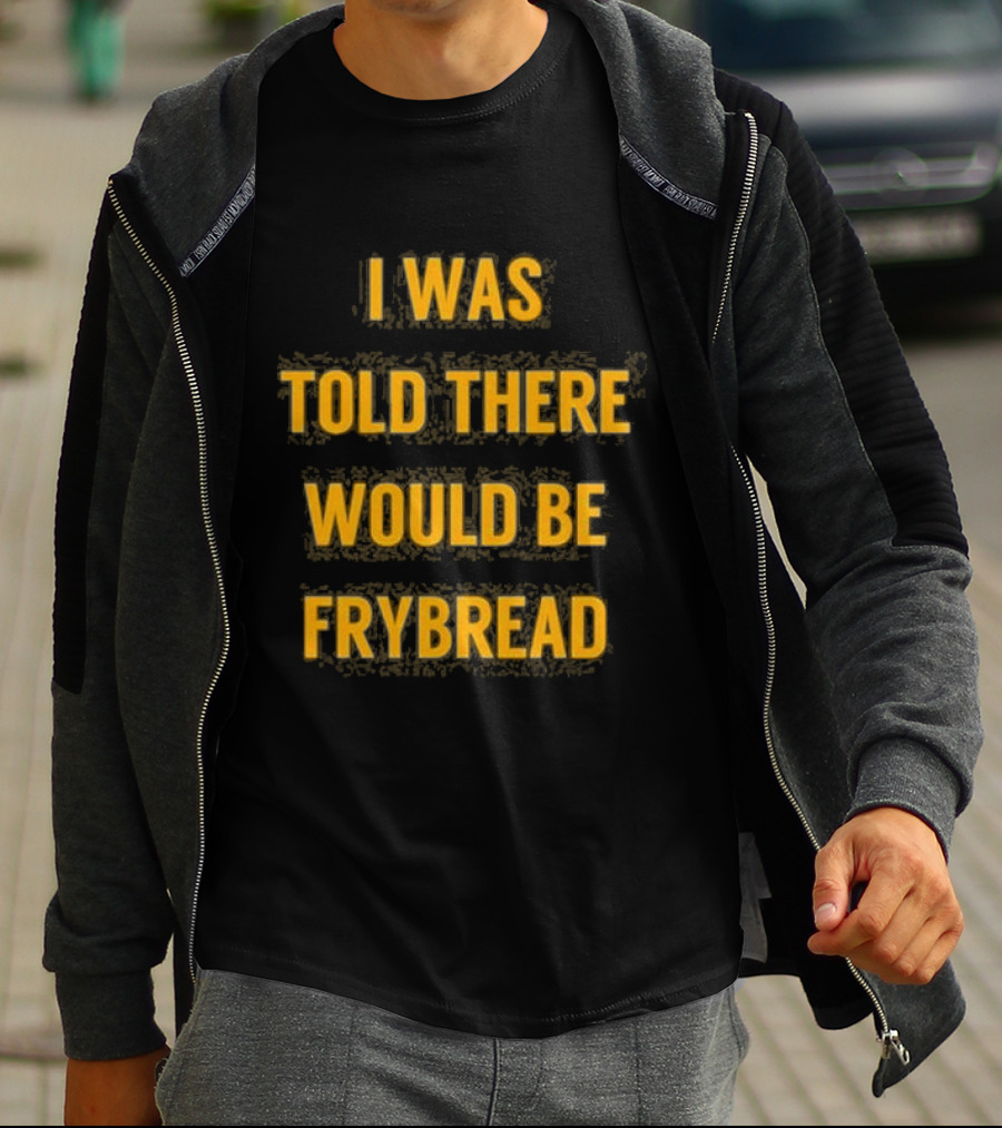 I Was Told There Would Be Frybread - Iconic Phrase Humor T-Shirt