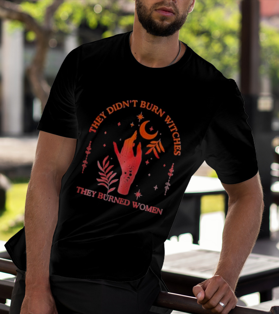 They Didn’t Burn Witches They Burned Women Witchy Hand With Stars And Moon T-Shirt