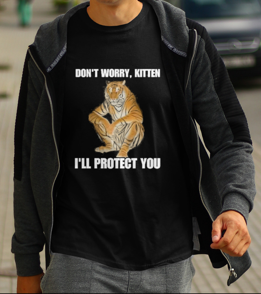 DON'T WORRY, KITTEN I'LL PROTECT YOU TIGER T-Shirt