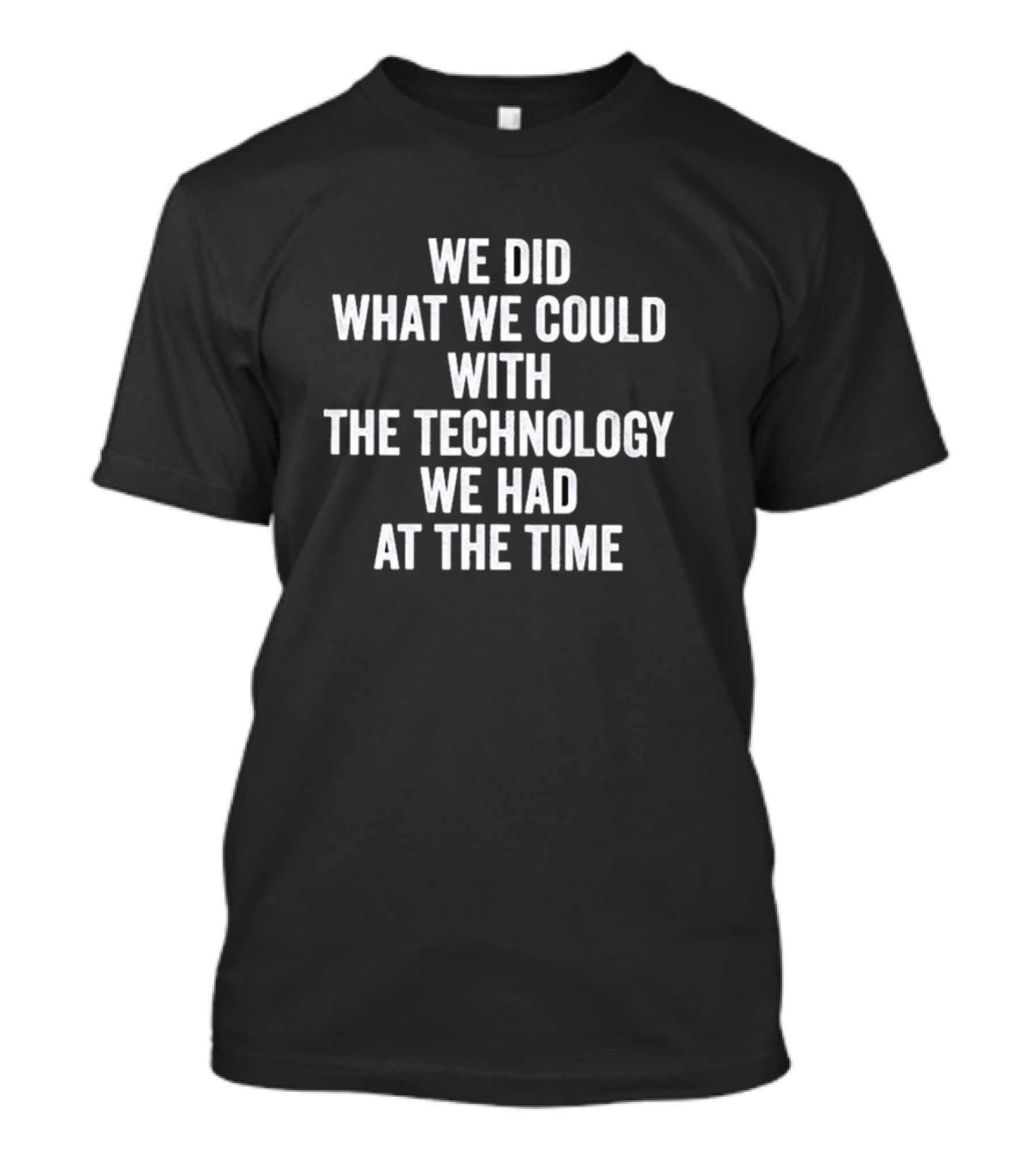 We Did What We Could With The Technology We Had At The Time T-Shirt