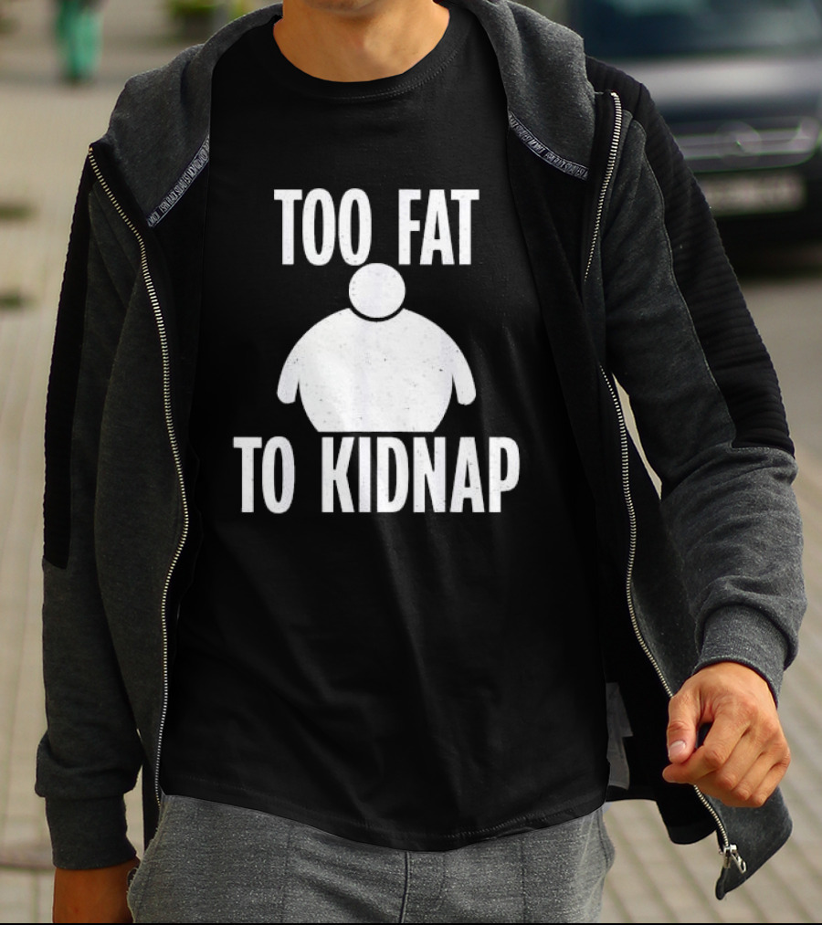 Too Fat To Kidnap Fun Chubby T-Shirt