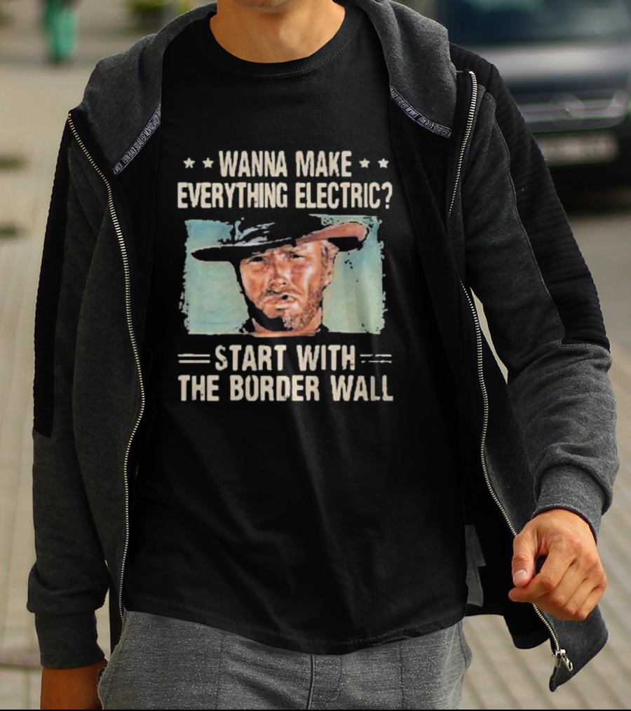Wanna Make Everything Electric Start With The Border Wall Clint Eastwood T-Shirt