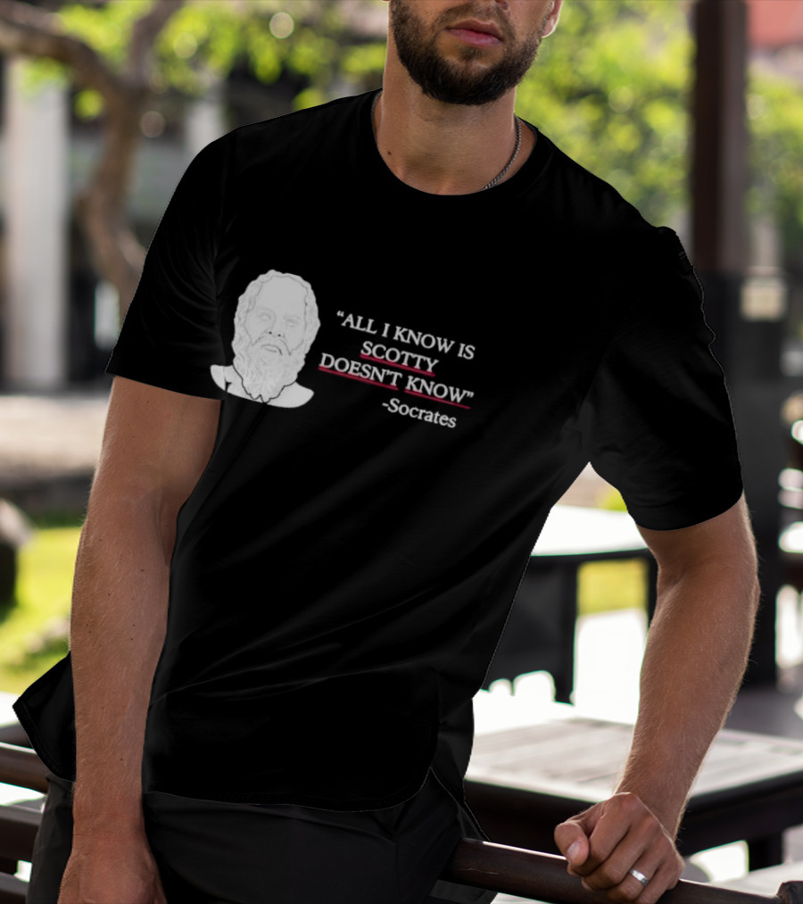 All I Know Is Scotty Doesn’t Know Socrates T-Shirt