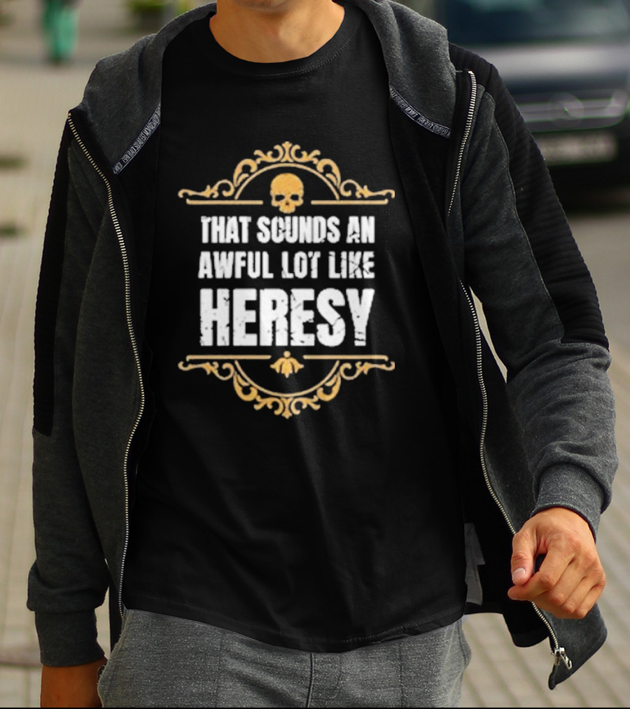 That Sounds An Awful Lot Like Heresy Skull Emblem T-Shirt