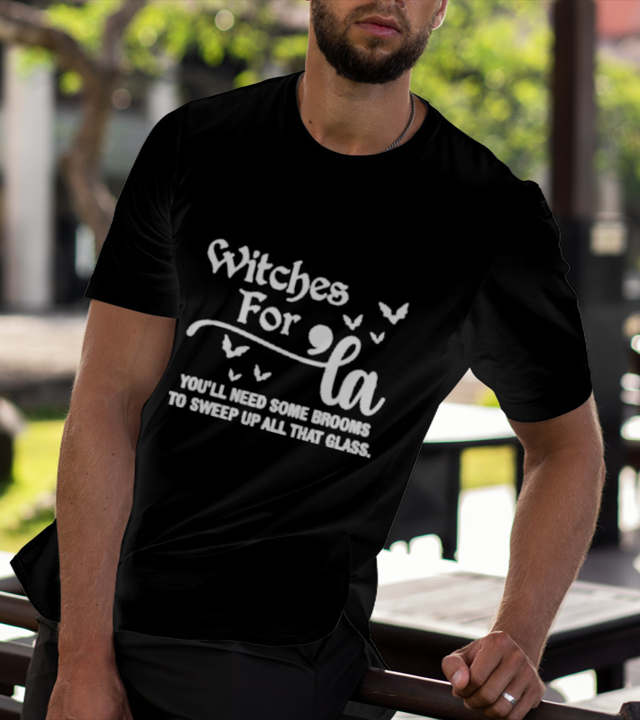 Witches For La You'll Need Some Brooms To Sweep Up All That Glass T-Shirt